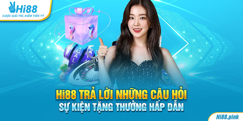 Hi88 trả lời những câu hỏi của anh em liên quan đến sự kiện tặng thưởng hấp dẫn